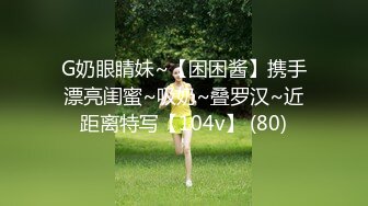 G奶眼睛妹~【困困酱】携手漂亮闺蜜~吸奶~叠罗汉~近距离特写【104v】 (80)