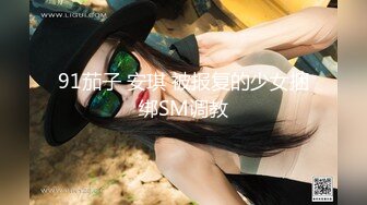 星空无限传媒最新出品❤️极品女炮友 - 婚前的最后一炮