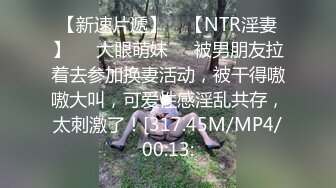 【新速片遞】    【NTR淫妻】❤️大眼萌妹❤️被男朋友拉着去参加换妻活动，被干得嗷嗷大叫，可爱性感淫乱共存，太刺激了！[317.45M/MP4/00:13: