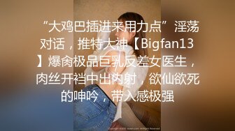 “大鸡巴插进来用力点”淫荡对话，推特大神【Bigfan13】爆肏极品巨乳反差女医生，肉丝开裆中出内射，欲仙欲死的呻吟，带入感极强