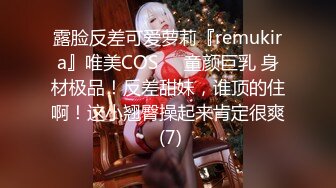 露脸反差可爱萝莉『remukira』唯美COS❤️童颜巨乳 身材极品！反差甜妹，谁顶的住啊！这小翘臀操起来肯定很爽 (7)