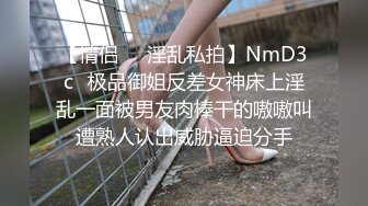 【情侣❤️淫乱私拍】NmD3c✿极品御姐反差女神床上淫乱一面被男友肉棒干的嗷嗷叫遭熟人认出威胁逼迫分手