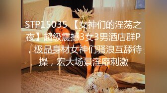 STP15035 【女神们的淫荡之夜】超级震撼3女3男酒店群P，极品身材女神们骚浪互舔待操，宏大场景淫靡刺激