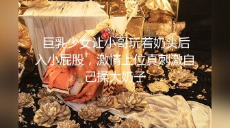 【新片速遞】  童颜大奶清纯妹妹！一对豪乳又大又挺！甩动抖奶，细腰美臀摇摆，微毛嫩穴，揉捏柰子超诱惑[1.88G/MP4/02:43:37]