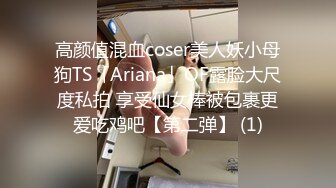 高颜值混血coser美人妖小母狗TS「Ariana」OF露脸大尺度私拍 享受仙女棒被包裹更爱吃鸡吧【第二弹】 (1)