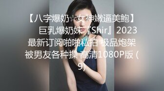 【八字爆奶☆女神嫩逼美鲍】♡♥巨乳爆奶妹『Shir』2023最新订阅啪啪私拍 极品炮架被男友各种操 高清1080P版 (9)