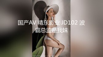 国产AV 精东影业 JD102 波霸总监是我妹