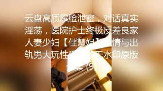 云盘高质露脸泄密，对话真实淫荡，医院护士终极反差良家人妻少妇【佳慧姐】偸情与出轨男大玩性爱自拍无水印原版全集 (9)