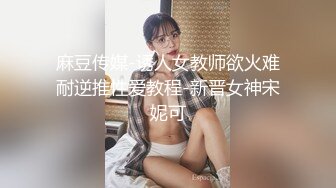 麻豆传媒-诱人女教师欲火难耐逆推性爱教程-新晋女神宋妮可