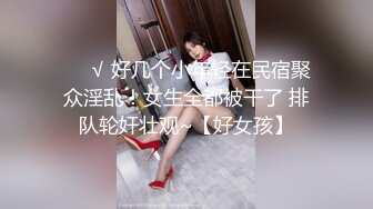 ❤️√ 好几个小年轻在民宿聚众淫乱！女生全都被干了 排队轮奸壮观~【好女孩】