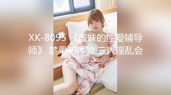 XK-8095 《表妹的性爱辅导师》 禁果初体验 三人淫乱会