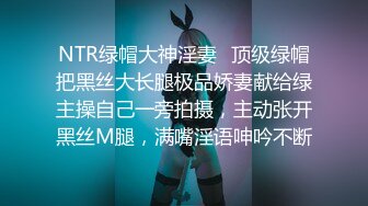 NTR绿帽大神淫妻✿顶级绿帽把黑丝大长腿极品娇妻献给绿主操自己一旁拍摄，主动张开黑丝M腿，满嘴淫语呻吟不断