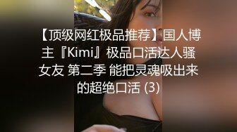 【顶级网红极品推荐】国人博主『Kimi』极品口活达人骚女友 第二季 能把灵魂吸出来的超绝口活 (3)