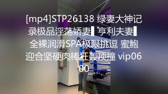 [mp4]STP26138 绿妻大神记录极品淫荡娇妻▌亨利夫妻▌全裸润滑SPA极限挑逗 蜜鲍迎合坚硬肉棒狂轰顶撞 vip0600