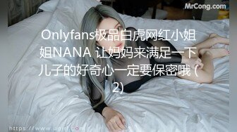 Onlyfans极品白虎网红小姐姐NANA 让妈妈来满足一下儿子的好奇心一定要保密哦 (2)