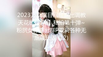 2023万众瞩目网红露出调教天花板【J神】私拍第十弹~粉屄女神露出群P双洞各种无底线玩弄 (12)