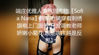 端庄优雅人妻气质尤物〖Sofia Nana〗舞蹈老师穿着刺绣旗袍上门服务 开发调教老师娇嫩小菊花 越是端庄越是反差1