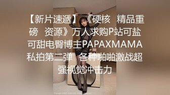 【新片速遞】 《硬核✅精品重磅✅资源》万人求购P站可盐可甜电臀博主PAPAXMAMA私拍第二弹✅各种啪啪激战超强视觉冲击力