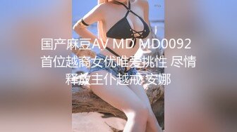 国产麻豆AV MD MD0092 首位越裔女优唯爱挑性 尽情释放主仆越戒 安娜