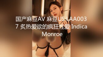 国产麻豆AV 麻豆US LAA0037 炙热爱欲的疯狂性爱 Indica Monroe