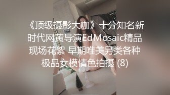 《顶级摄影大咖》十分知名新时代网黄导演EdMosaic精品现场花絮 早期唯美另类各种极品女模情色拍摄 (8)