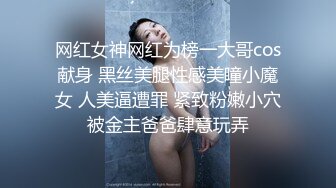 网红女神网红为榜一大哥cos献身 黑丝美腿性感美瞳小魔女 人美逼遭罪 紧致粉嫩小穴被金主爸爸肆意玩弄