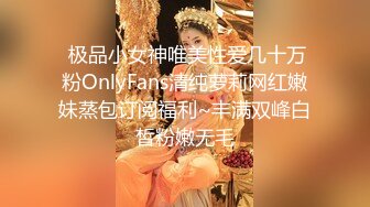  极品小女神唯美性爱几十万粉OnlyFans清纯萝莉网红嫩妹蒸包订阅福利~丰满双峰白皙粉嫩无毛