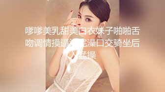 嗲嗲美乳甜美白衣妹子啪啪舌吻调情摸逼洗完澡口交骑坐后入猛操