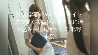 (中文字幕) [vec-514] バイト先で働く美しい人妻を家に連れ込み中出しセックス 北野未奈