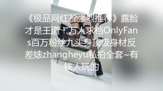 《极品网红??强烈推荐》露脸才是王道！万人求档OnlyFans百万粉丝九头身顶级身材反差婊zhangheyu私拍全套~有钱人玩的