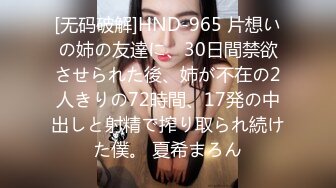 [无码破解]HND-965 片想いの姉の友達に、30日間禁欲させられた後、姉が不在の2人きりの72時間、17発の中出しと射精で搾り取られ続けた僕。 夏希まろん