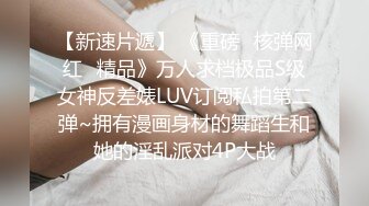 【新速片遞】 《重磅✅核弹网红✅精品》万人求档极品S级女神反差婊LUV订阅私拍第二弹~拥有漫画身材的舞蹈生和她的淫乱派对4P大战