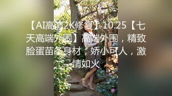 【AI高清2K修复】10.25【七天高端外围】高端外围，精致脸蛋苗条身材，娇小可人，激情如火