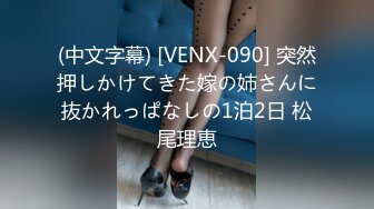 (中文字幕) [VENX-090] 突然押しかけてきた嫁の姉さんに抜かれっぱなしの1泊2日 松尾理恵