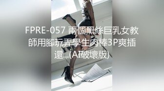 FPRE-057 兩個黑絲巨乳女教師用腳玩弄學生肉棒3P爽插還...(AI破壞版)