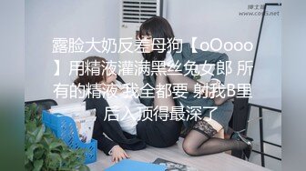 露脸大奶反差母狗【oOooo】用精液灌满黑丝兔女郎 所有的精液 我全都要 射我B里，后入顶得最深了