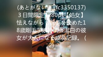 (あとがない男)(fc3350137)３日間限定1280pt【処女】怯えながらも覚悟を決めた18歳剛毛芋娘。清廉潔白の彼女が大人になる成長記録。 (2)