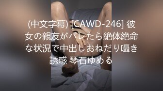 (中文字幕) [CAWD-246] 彼女の親友がバレたら絶体絶命な状況で中出しおねだり囁き誘惑 琴石ゆめる