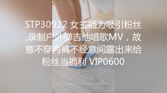 STP30922 女主播为吸引粉丝,录制户外弹吉他唱歌MV，故意不穿内裤不经意间露出来给粉丝当福利 VIP0600