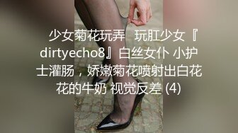 ⚡少女菊花玩弄⚡玩肛少女『dirtyecho8』白丝女仆 小护士灌肠，娇嫩菊花喷射出白花花的牛奶 视觉反差 (4)