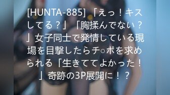 [HUNTA-885] 「えっ！キスしてる？」「胸揉んでない？」女子同士で発情している現場を目撃したらチ○ポを求められる「生きててよかった！」奇跡の3P展開に！？