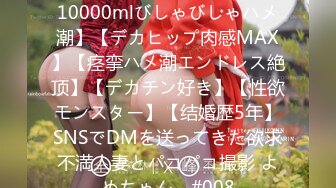 【中出し生3连発奥さん】【10000mlびしゃびしゃハメ潮】【デカヒップ肉感MAX】【痉挛ハメ潮エンドレス絶顶】【デカチン好き】【性欲モンスター】【结婚歴5年】SNSでDMを送ってきた欲求不満人妻とパコパコ撮影 よめちゃん。#008