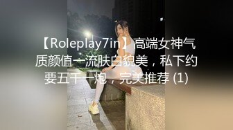 【Roleplay7in】高端女神气质颜值一流肤白貌美，私下约要五千一炮，完美推荐 (1)